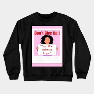 Don't Give Up Your Mom Believes in you Crewneck Sweatshirt